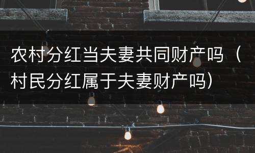 农村分红当夫妻共同财产吗(村民分红属于夫妻财产吗)