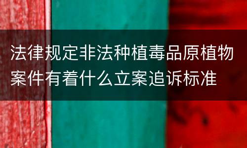 法律规定非法种植毒品原植物案件有着什么立案追诉标准