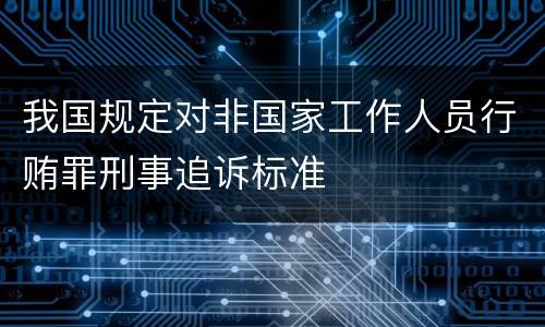 我国规定对非国家工作人员行贿罪刑事追诉标准