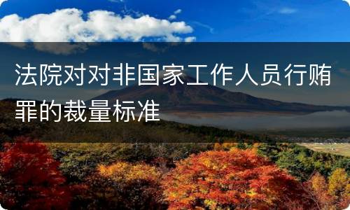 法院对对非国家工作人员行贿罪的裁量标准