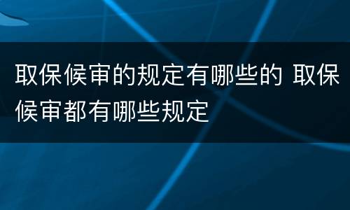 取保候审的规定有哪些的 取保候审都有哪些规定