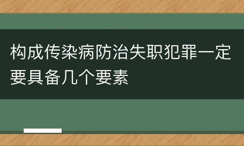构成传染病防治失职犯罪一定要具备几个要素