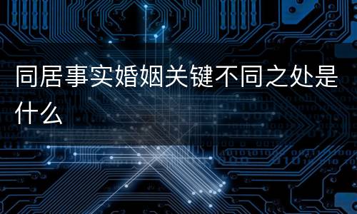 同居事实婚姻关键不同之处是什么