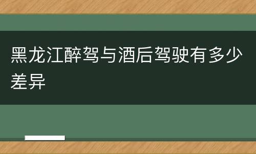 黑龙江醉驾与酒后驾驶有多少差异