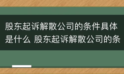 股东起诉解散公司的条件具体是什么 股东起诉解散公司的条件具体是什么意思