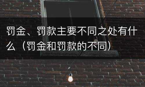罚金、罚款主要不同之处有什么（罚金和罚款的不同）