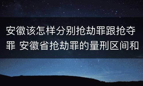 安徽该怎样分别抢劫罪跟抢夺罪 安徽省抢劫罪的量刑区间和量刑情节