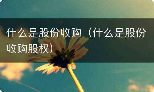 什么是股份收购（什么是股份收购股权）