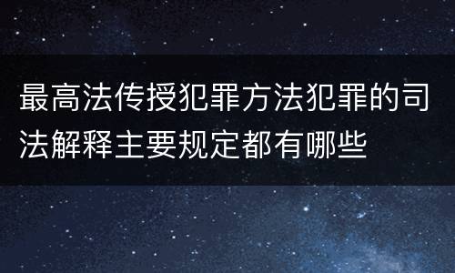 最高法传授犯罪方法犯罪的司法解释主要规定都有哪些