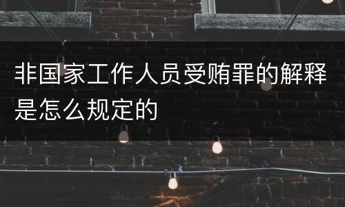 非国家工作人员受贿罪的解释是怎么规定的