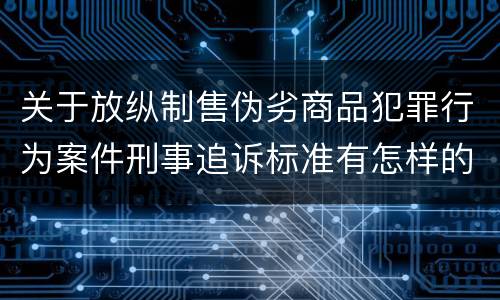 关于放纵制售伪劣商品犯罪行为案件刑事追诉标准有怎样的规定
