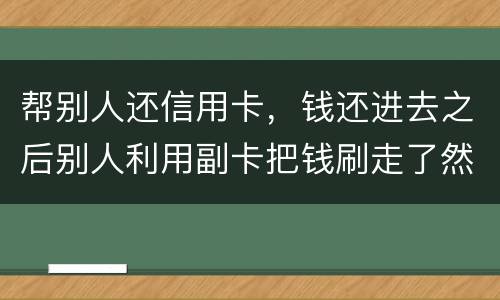 帮别人还信用卡，钱还进去之后别人利用副卡把钱刷走了然后联系不上此人这属于诈骗吗