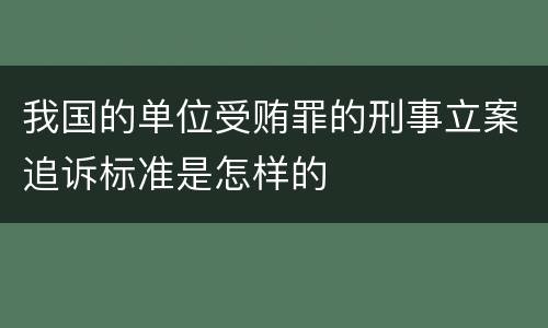 我国的单位受贿罪的刑事立案追诉标准是怎样的