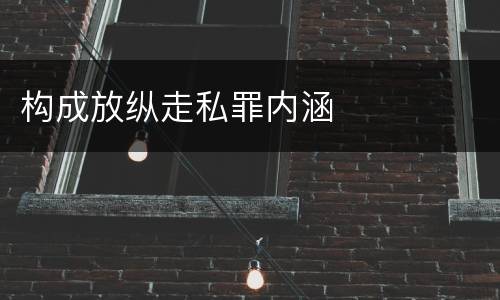 构成放纵走私罪内涵