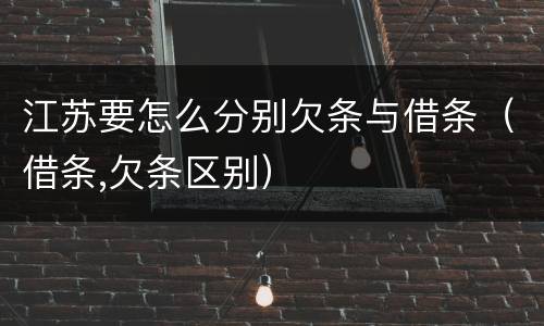 江苏要怎么分别欠条与借条（借条,欠条区别）