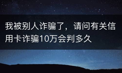 我被别人诈骗了，请问有关信用卡诈骗10万会判多久