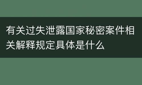 有关过失泄露国家秘密案件相关解释规定具体是什么