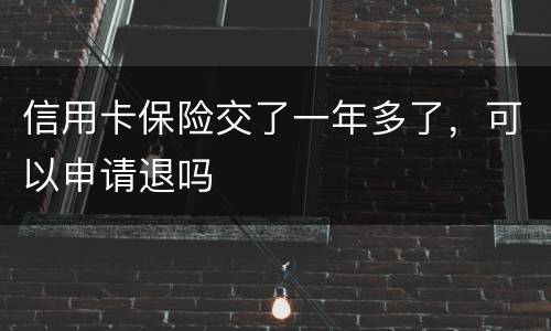 信用卡保险交了一年多了，可以申请退吗