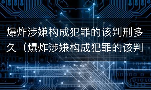 爆炸涉嫌构成犯罪的该判刑多久（爆炸涉嫌构成犯罪的该判刑多久呢）