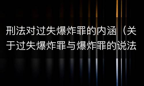刑法对过失爆炸罪的内涵（关于过失爆炸罪与爆炸罪的说法错误的是）