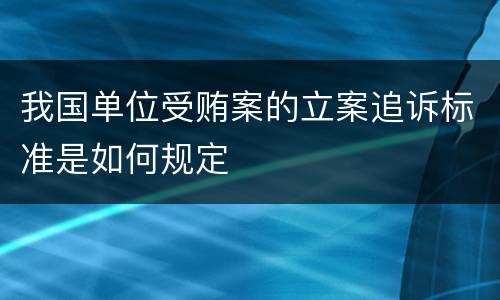 我国单位受贿案的立案追诉标准是如何规定