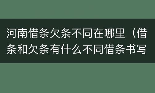 河南借条欠条不同在哪里（借条和欠条有什么不同借条书写）