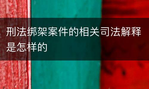 刑法绑架案件的相关司法解释是怎样的