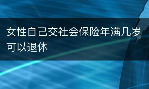 女性自己交社会保险年满几岁可以退休