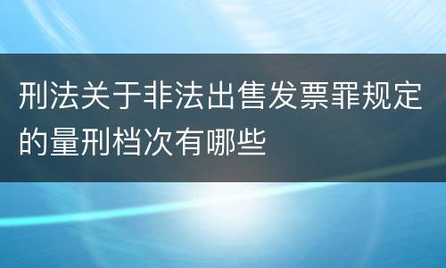刑法关于非法出售发票罪规定的量刑档次有哪些