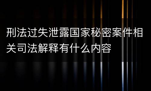 刑法过失泄露国家秘密案件相关司法解释有什么内容
