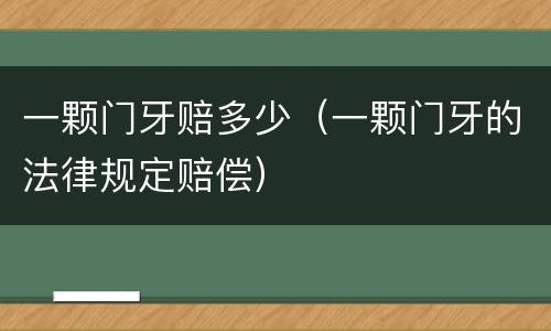 一颗门牙赔多少（一颗门牙的法律规定赔偿）