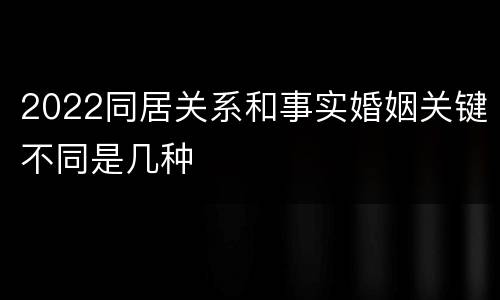 2022同居关系和事实婚姻关键不同是几种