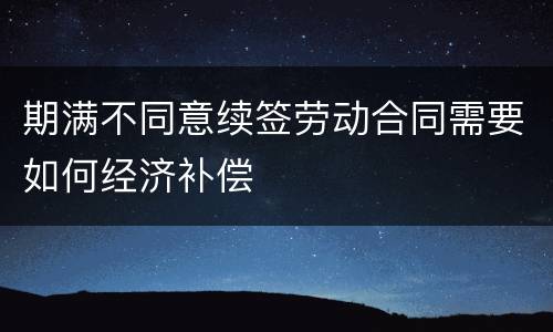 期满不同意续签劳动合同需要如何经济补偿