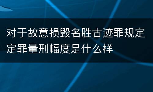 对于故意损毁名胜古迹罪规定定罪量刑幅度是什么样