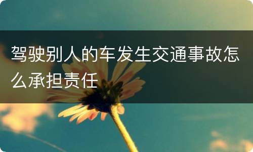 驾驶别人的车发生交通事故怎么承担责任