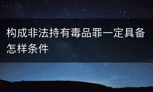 构成非法持有毒品罪一定具备怎样条件