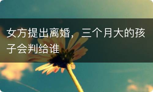 女方提出离婚，三个月大的孩子会判给谁
