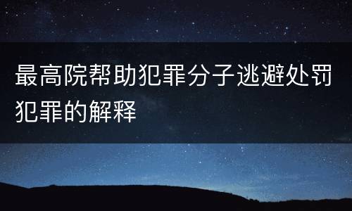 最高院帮助犯罪分子逃避处罚犯罪的解释