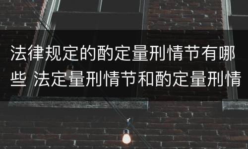 法律规定的酌定量刑情节有哪些 法定量刑情节和酌定量刑情节有哪些