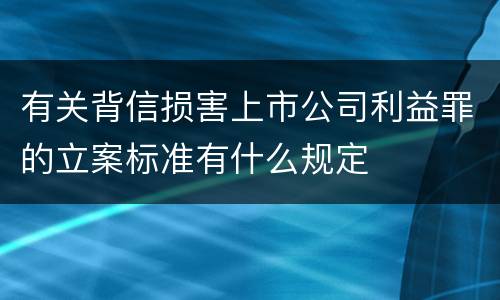 有关背信损害上市公司利益罪的立案标准有什么规定