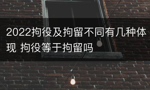 2022拘役及拘留不同有几种体现 拘役等于拘留吗