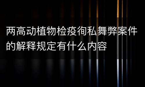 两高动植物检疫徇私舞弊案件的解释规定有什么内容