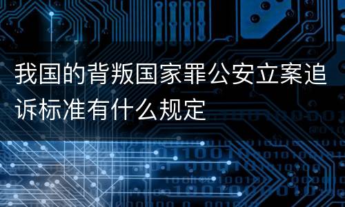我国的背叛国家罪公安立案追诉标准有什么规定