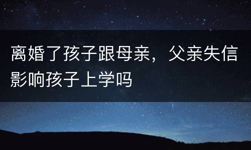 离婚了孩子跟母亲，父亲失信影响孩子上学吗