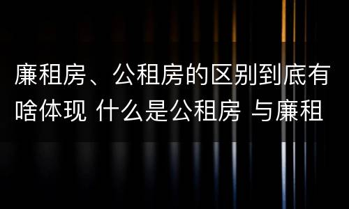 廉租房、公租房的区别到底有啥体现 什么是公租房 与廉租房有什么区别