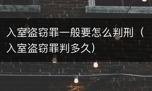 入室盗窃罪一般要怎么判刑（入室盗窃罪判多久）