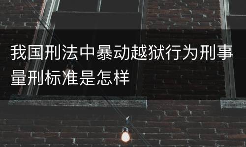 我国刑法中暴动越狱行为刑事量刑标准是怎样