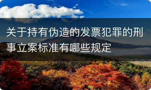 关于持有伪造的发票犯罪的刑事立案标准有哪些规定
