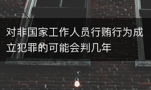 对非国家工作人员行贿行为成立犯罪的可能会判几年