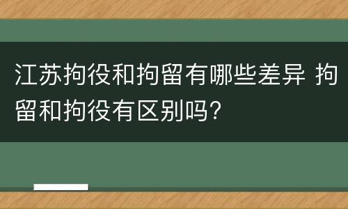 江苏拘役和拘留有哪些差异 拘留和拘役有区别吗?